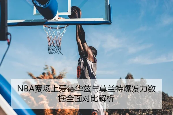 NBA赛场上爱德华兹与莫兰特爆发力数据全面对比解析