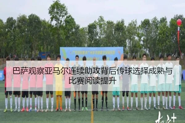 巴萨观察亚马尔连续助攻背后传球选择成熟与比赛阅读提升
