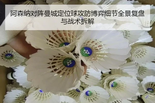 阿森纳对阵曼城定位球攻防博弈细节全景复盘与战术拆解