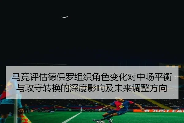 马竞评估德保罗组织角色变化对中场平衡与攻守转换的深度影响及未来调整方向